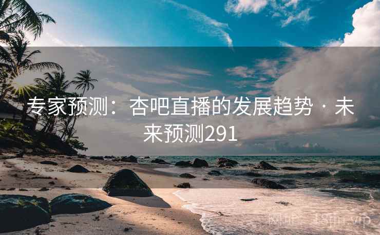 专家预测：杏吧直播的发展趋势 · 未来预测291