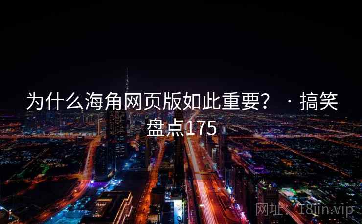 为什么海角网页版如此重要？ · 搞笑盘点175