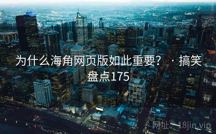 为什么海角网页版如此重要？ · 搞笑盘点175