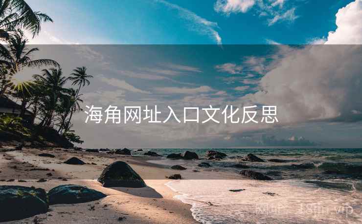 海角网址入口文化反思 海角网址入口文化反思
