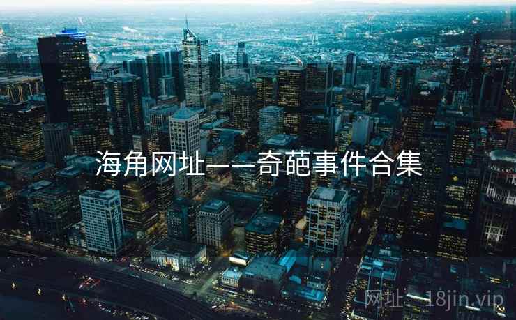 海角网址——奇葩事件合集 海角网址——奇葩事件合集
