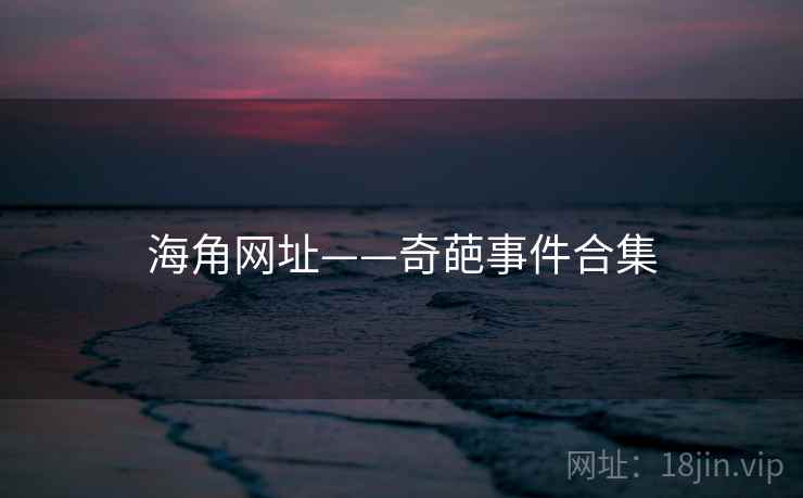 海角网址——奇葩事件合集