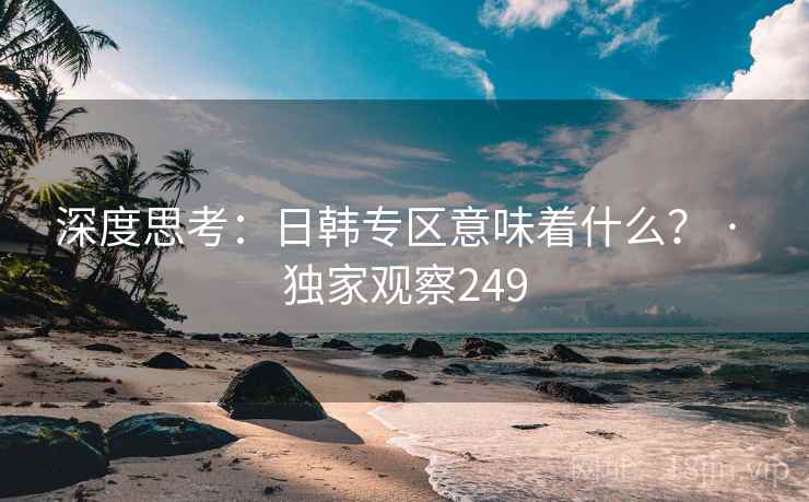 深度思考：日韩专区意味着什么？ · 独家观察249