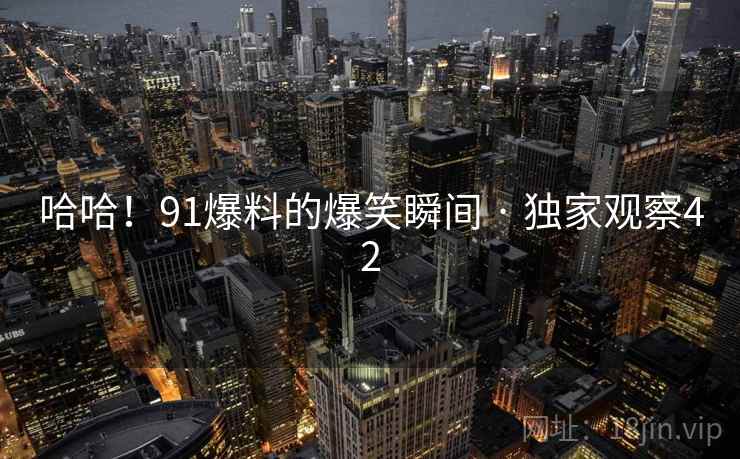 哈哈！91爆料的爆笑瞬间 · 独家观察42