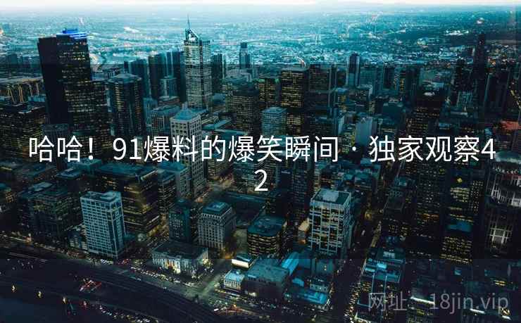 哈哈！91爆料的爆笑瞬间 · 独家观察42