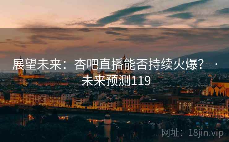 展望未来：杏吧直播能否持续火爆？ · 未来预测119