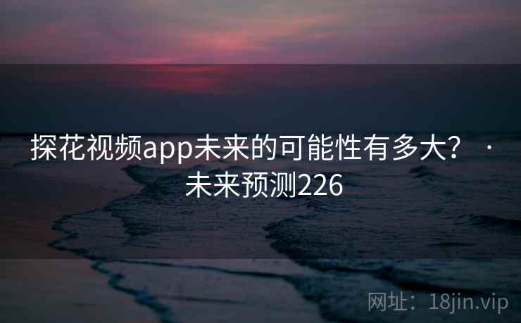 探花视频app未来的可能性有多大？ · 未来预测226