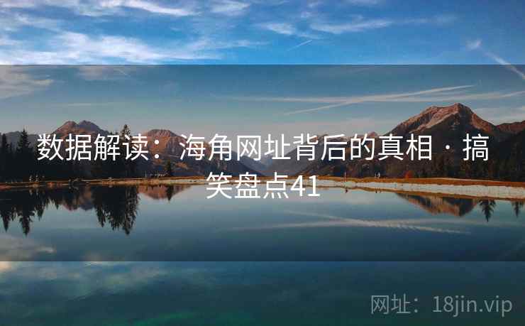 数据解读：海角网址背后的真相 · 搞笑盘点41