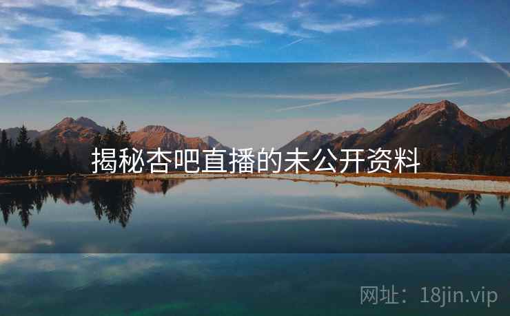 揭秘杏吧直播的未公开资料