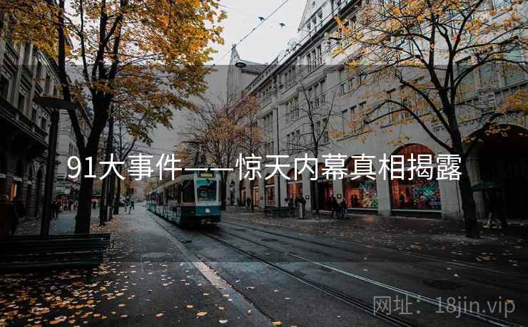 91大事件——惊天内幕真相揭露 91大事件——惊天内幕真相揭露