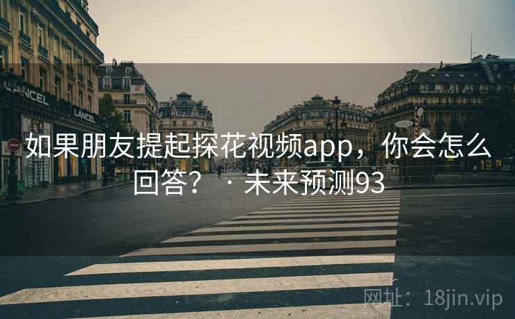 如果朋友提起探花视频app，你会怎么回答？ · 未来预测93
