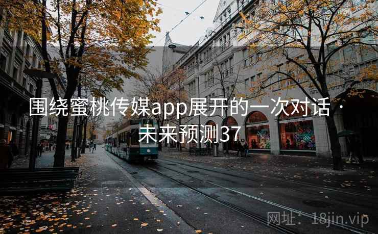 围绕蜜桃传媒app展开的一次对话 · 未来预测37 围绕蜜桃传媒app展开的一次对话 · 未来预测37