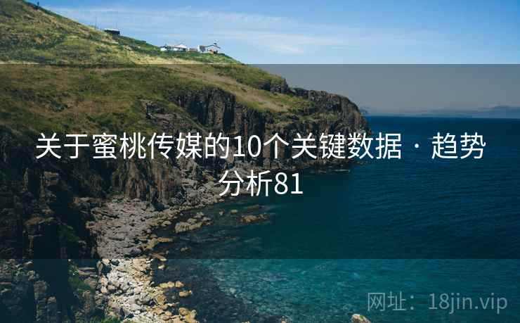 关于蜜桃传媒的10个关键数据 · 趋势分析81 关于蜜桃传媒的10个关键数据 · 趋势分析81