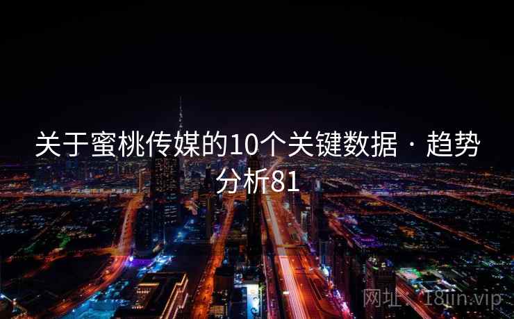 关于蜜桃传媒的10个关键数据 · 趋势分析81 关于蜜桃传媒的10个关键数据 · 趋势分析81