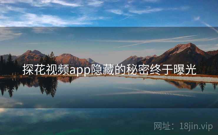 探花视频app隐藏的秘密终于曝光 探花视频app隐藏的秘密终于曝光