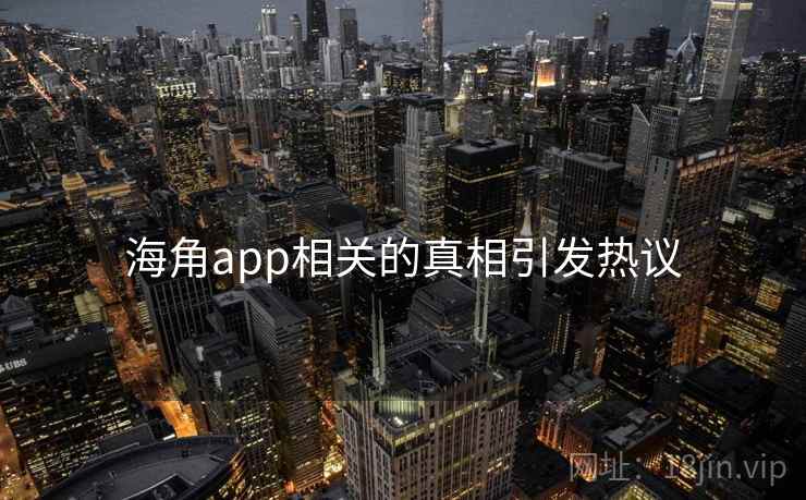 海角app相关的真相引发热议 海角app相关的真相引发热议