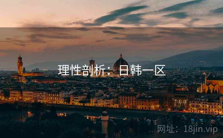 理性剖析:日韩一区 理性剖析:日韩一区