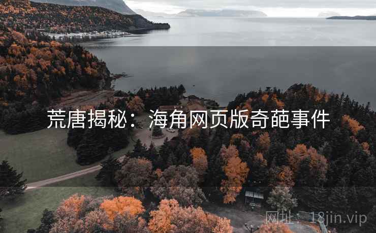 荒唐揭秘：海角网页版奇葩事件